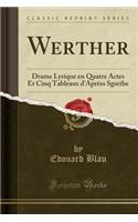 Werther: Drame Lyrique En Quatre Actes Et Cinq Tableaux d'AprÃ¨ss Sgoethe (Classic Reprint)