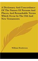 Dictionary and Concordance of the Names of Persons and Places, and Remarkable Terms Which Occur in the Old and New Testaments