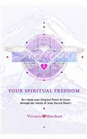 Your Spiritual Freedom: Re-Claim Your Original Power And Grace Through The Clarity Of Your Sacred Heart.