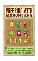 Prepping with Mason Jars - Several Beginner Steps for Urban Preppers to Using Mason Jars to Prepare for Disasters