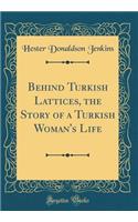 Behind Turkish Lattices, the Story of a Turkish Woman's Life (Classic Reprint)
