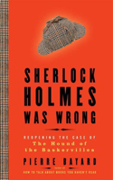 Sherlock Holmes Was Wrong: Reopening the Case of the Hound of the Baskervilles