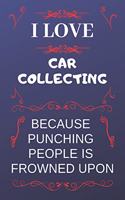 I Love Car Collecting Because Punching People Is Frowned Upon
