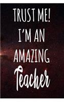 Trust Me! I'm An Amazing Teacher: The perfect gift for the professional in your life - Funny 119 page lined journal!