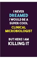 I Never Dreamed I would Be A Super Cool Clinical microbiologist But Here I Am Killing It: 6X9 120 pages Career Notebook Unlined Writing Journal