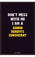 Don't Mess With Me, I Am A Senior Benefits Consultant