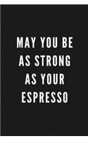 May You Be As Strong As Your Espresso