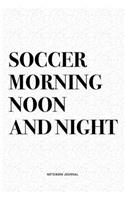Soccer Morning Noon And Night: A 6x9 Inch Diary Notebook Journal With A Bold Text Font Slogan On A Matte Cover and 120 Blank Lined Pages Makes A Great Alternative To A Card