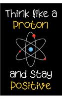 Think Like a Proton and Be Positive - Science Notebook Funny Quote motivational journal / diary: 6x9" 120 Page Blank lined Note book.