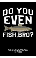 Do You Even Fish, Bro? Fishing Notebook 120 Pages