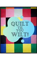 Quilt Til You Wilt!