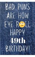 Bad Puns Are How Eye Roll Happy 49th Birthday: Funny Pun 49th Birthday Card Quote Journal / Notebook / Diary / Greetings / Appreciation Gift (6 x 9 - 110 Blank Lined Pages)