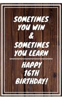 Sometimes you win & Sometimes you learn Happy 16th Birthday: 16 Year Old Birthday Gift Gratitude Journal / Notebook / Diary / Unique Greeting Card