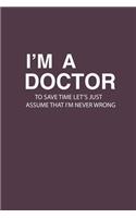 I'M A Doctor To Save Time Let'S Just Assume That I'M Never Wrong
