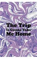 The Trip Is Gonna Take Me Home