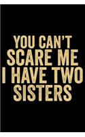 You Can't Scare Me I Have Two Sisters: Cool Sisters Journal Notebook Gifts, Funny Sister Notebook Journal Diary, Gifts for Sisters from Sisters & Brother, Birthday Gifts for Sister