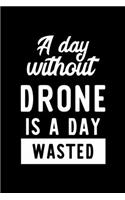 A Day Without Drone Is A Day Wasted: Notebook for Drone Lover - Great Christmas & Birthday Gift Idea for Drone Fan - Drone Journal - Drone Fan Diary - 100 pages 6x9 inches