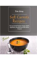 Soft Carrots Recipes: Top 25 Carrots Recipes: Soups, Salads, Appetizers, Breakfast and Side dishes, Desserts