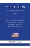 Defense Federal Acquisition Regulation Supplement - Waiver of Specialty Metals Restriction (US Defense Acquisition Regulations System Regulation) (DARS) (2018 Edition)