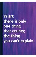 In Art There Is Only One Thing That Counts the Thing You Can't Explain