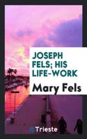 Joseph Fels; His Life-Work