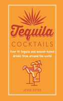 Tequila Cocktails: Over 40 Tequila and Mezcal-Based Drinks from Around the World