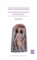 Visions of the Roman North: Art and Identity in Northern Roman Britain: Art and Identity in Northern Roman Britain(80 Archaeopress Roman Archaeology)