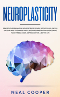 Neuroplasticity: Rewire Your Brain Using Neuroscience Proven Methods, and Switch On Your Mind to Change Habits, Stop Procrastination, Overcome Fear, Stress, Anger, D