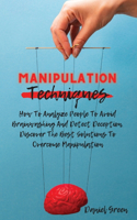 Manipulation Techniques: How To Analyze People To Avoid Brainwashing And Detect Deception. Discover The Best Solutions To Overcome Manipulation