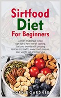 Sirtfood Diet Cookbook for Beginners: A smart and simple recipe can start a new way of cooking. Start your journey with amazing recipes and start to lower blood pressure, lose weight fas