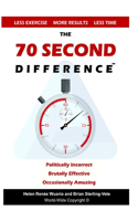 70 Second Difference: The Politically Incorrect, Brutally Effective, and Occasionally Amusing Guide to Exercise, Diet, and Getting into Shape FAST