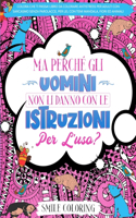 Ma perché gli uomini non li danno con le istruzioni per l'uso? Colora che ti passa! Libro da colorare antistress per adulti con sarcasmo senza parolacce, per lei, con temi mandala, fiori ed animali.