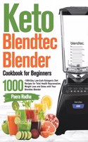 Keto Blendtec Blender Cookbook for Beginners: 1000-Day Low-Carb Ketogenic Diet Recipes for Total Health Rejuvenation, Weight Loss and Detox with Your Blendtec Blender