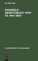 Handelsgesetzbuch Vom 10. Mai 1897: Mit Den Abänderungen Der Gesetze Vom 2. Juni 1902, 12. Mai 1904, 30. Mai 1908, 7. Jan. 1913 Und 10. Juni 1914. Textausgabe Mit Ausführlichem Sachreg