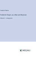 Frederick Chopin, as a Man and Musician