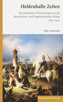 Heldenhafte Zeiten: Die Polnischen Erinnerungen an Die Revolutions- Und Napoleonischen Kriege 1815-1945(4 Die Revolutions- Und Napoleonischen Kriege In der Europäischen Erinnerung)