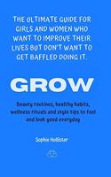Grow, the Ultimate Guide for Girls and Women Who Want to Improve Their Lives But Don't Want to Get Baffled Doing It