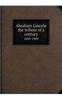 Abraham Lincoln the tribute of a century 1809-1909: (English)