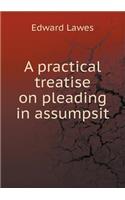 A Practical Treatise on Pleading in Assumpsit