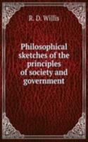 Philosophical sketches of the principles of society and government