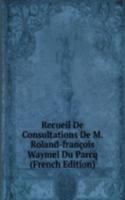 Recueil De Consultations De M. Roland-francois Waymel Du Parcq (French Edition)