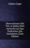 Observationum Libri Tres, in Quibus Multi Auctorum Loci Qua Explicantur, Qua Emendantur (Latin Edition)