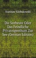 Die Seebeute Oder Das Feindliche Privateigenthum Zur See (German Edition)