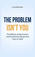 Problem Isn't You: The Effects of Narcissism and Emotional Abuse and How to Heal