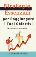 Chiavi del Successo: Strategie Essenziali per Raggiungere i Tuoi Obiettivi