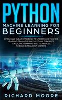 Python Machine Learning for Beginners: Simple and clear Handbook to Understand Machine Learning Techniques with Python, Concepts, T&#1086;&#1086;l&#1109;, Programming &#1072;nd T&#1077;&#