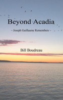Beyond Acadia Joseph Guillaume Remembers