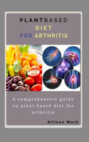 Plant Based Diet for Arthritis: A comprehensive guide on plant based diet for arthritis