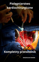 Pielegniarstwo kardiochirurgiczne Kompletny przewodnik