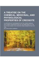 A   Treatise on the Chemical, Medicinal, and Physiological Properties of Creosote; Illustrated by Experiments on the Lower Animals with Some Considera